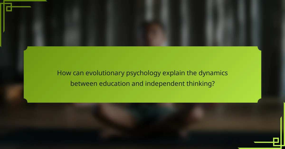 How can evolutionary psychology explain the dynamics between education and independent thinking?