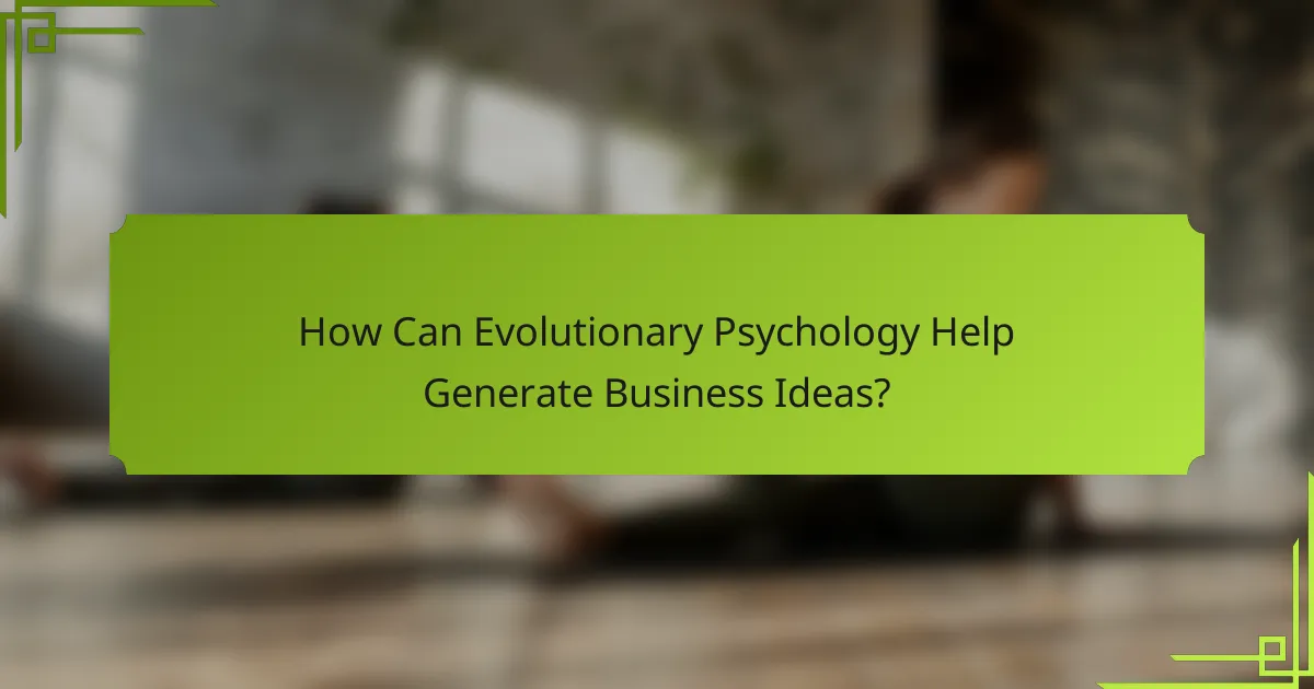 How Can Evolutionary Psychology Help Generate Business Ideas?