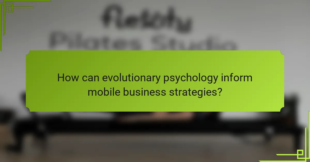 How can evolutionary psychology inform mobile business strategies?