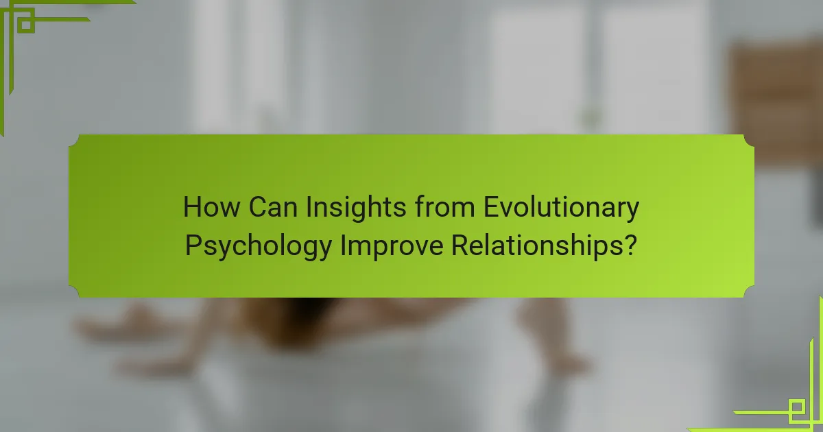 How Can Insights from Evolutionary Psychology Improve Relationships?