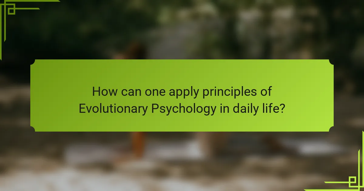 How can one apply principles of Evolutionary Psychology in daily life?