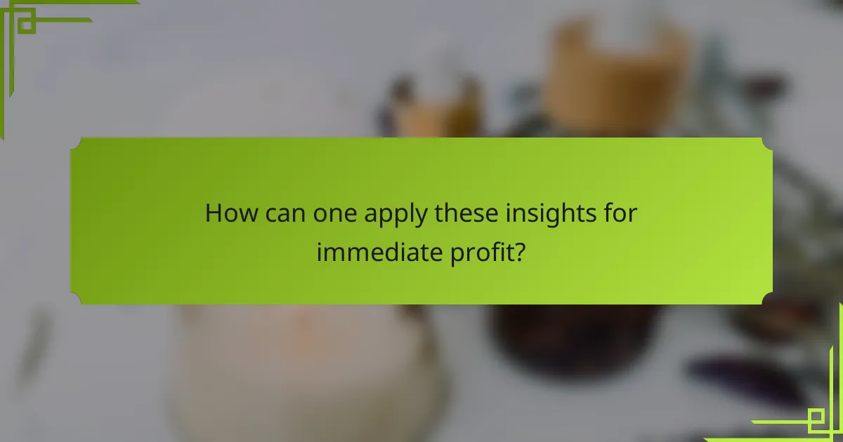 How can one apply these insights for immediate profit?