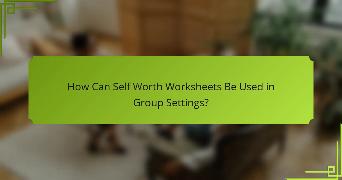 How Can Self Worth Worksheets Be Used in Group Settings?