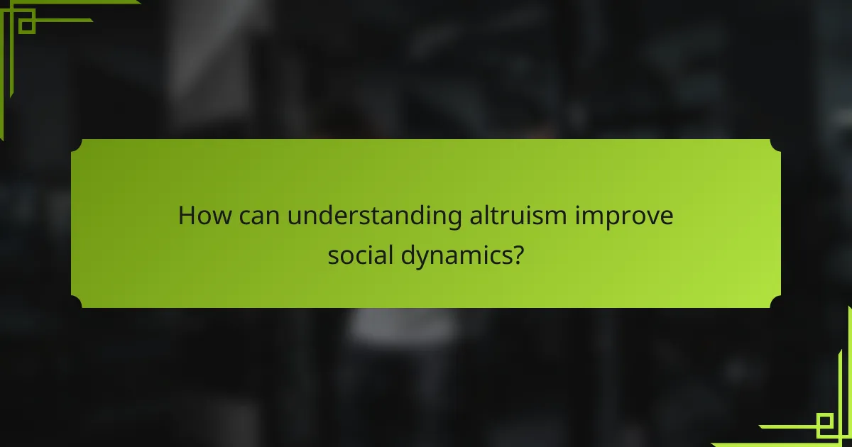 How can understanding altruism improve social dynamics?