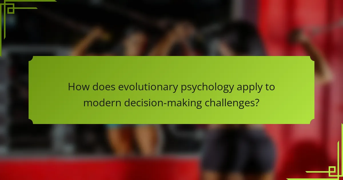 How does evolutionary psychology apply to modern decision-making challenges?