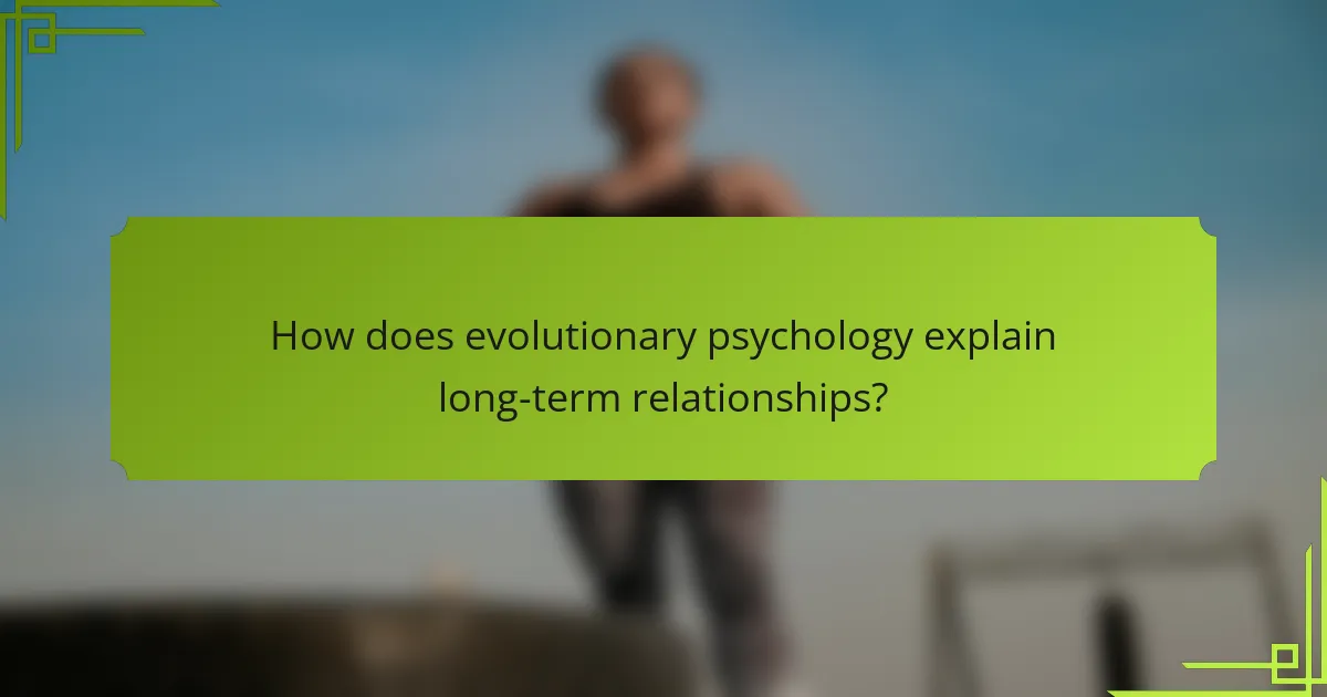 How does evolutionary psychology explain long-term relationships?