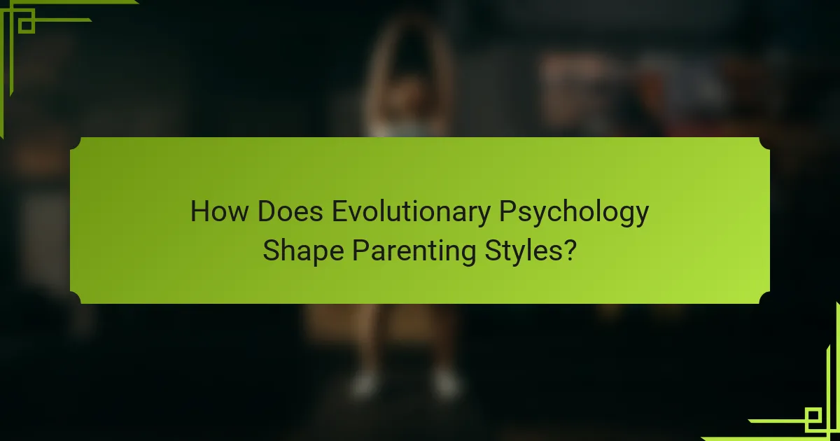 How Does Evolutionary Psychology Shape Parenting Styles?