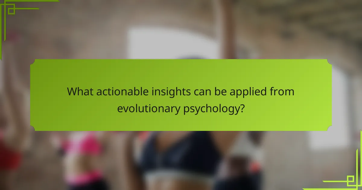 What actionable insights can be applied from evolutionary psychology?