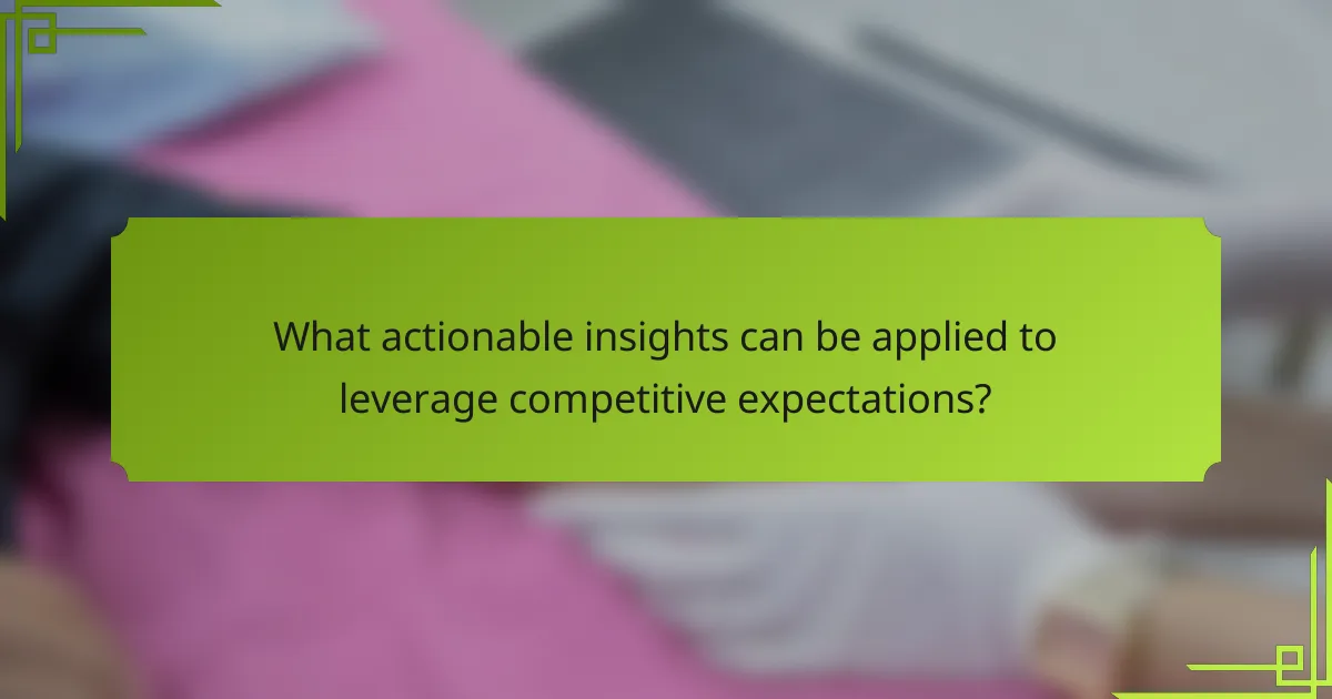 What actionable insights can be applied to leverage competitive expectations?