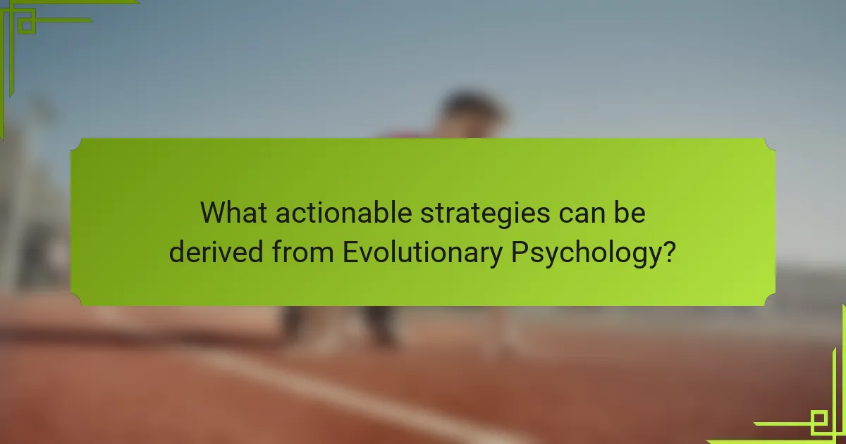What actionable strategies can be derived from Evolutionary Psychology?