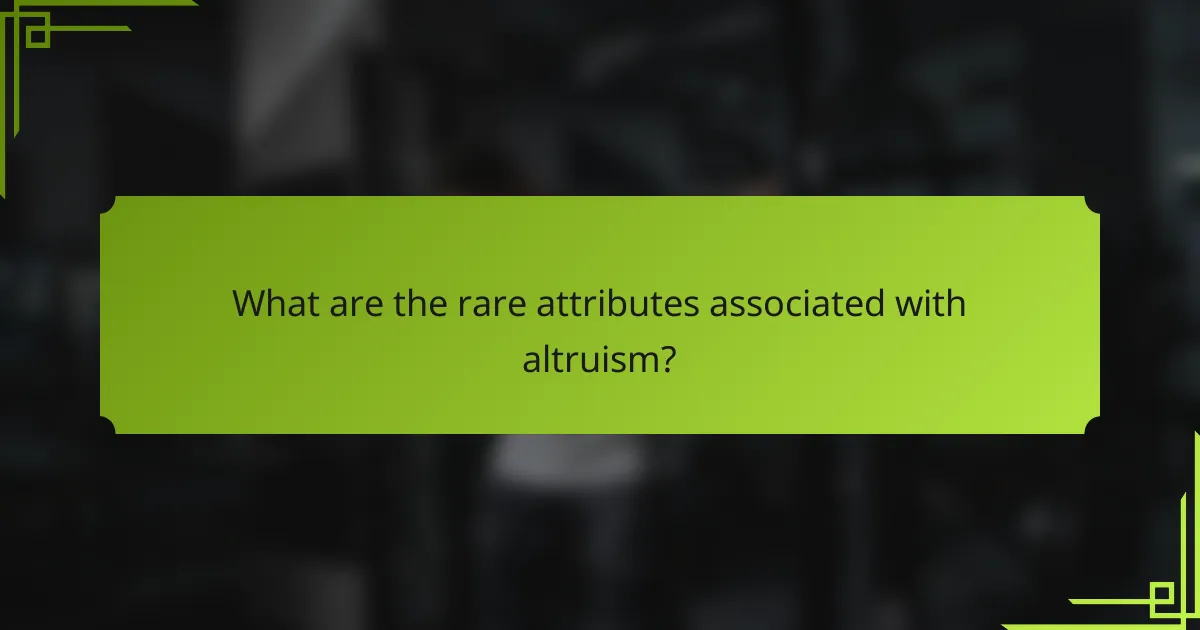 What are the rare attributes associated with altruism?