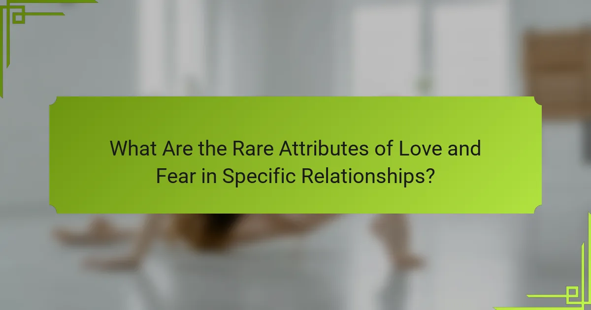 What Are the Rare Attributes of Love and Fear in Specific Relationships?