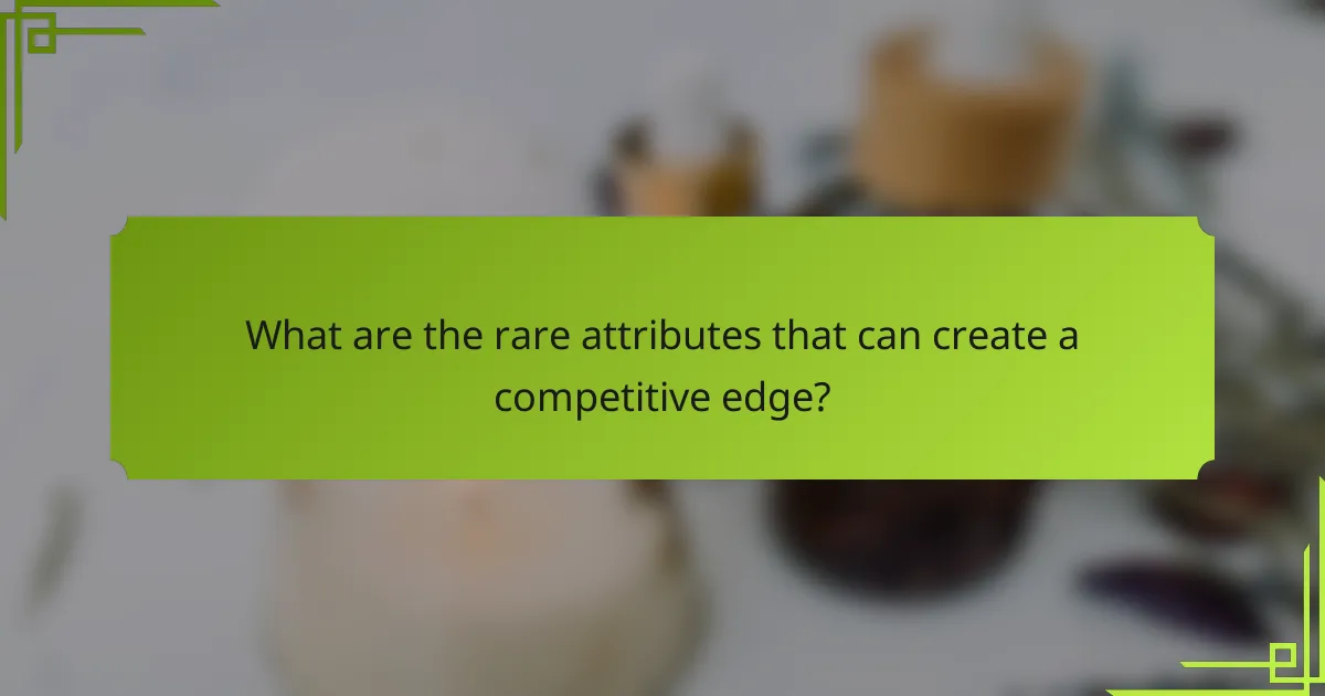 What are the rare attributes that can create a competitive edge?