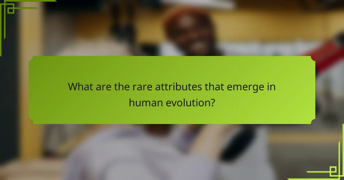 What are the rare attributes that emerge in human evolution?