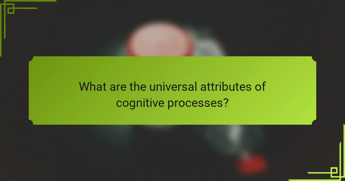 What are the universal attributes of cognitive processes?