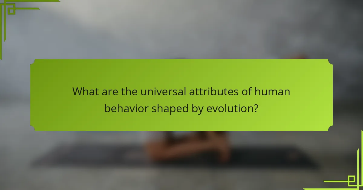 What are the universal attributes of human behavior shaped by evolution?