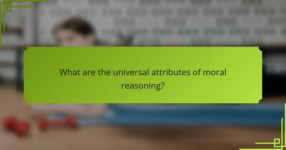 What are the universal attributes of moral reasoning?