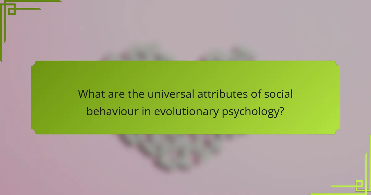What are the universal attributes of social behaviour in evolutionary psychology?