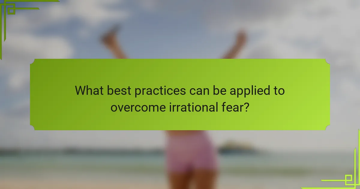 What best practices can be applied to overcome irrational fear?
