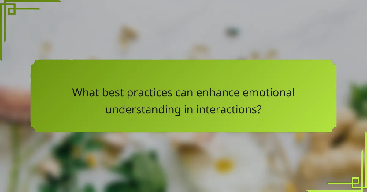 What best practices can enhance emotional understanding in interactions?