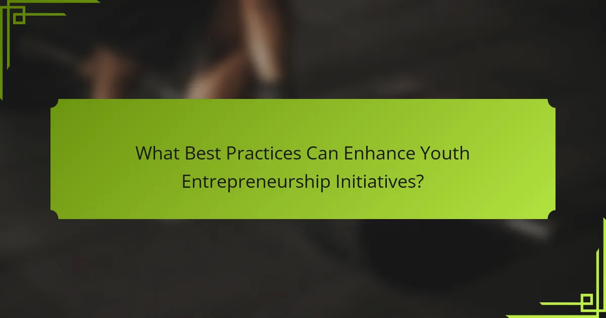 What Best Practices Can Enhance Youth Entrepreneurship Initiatives?