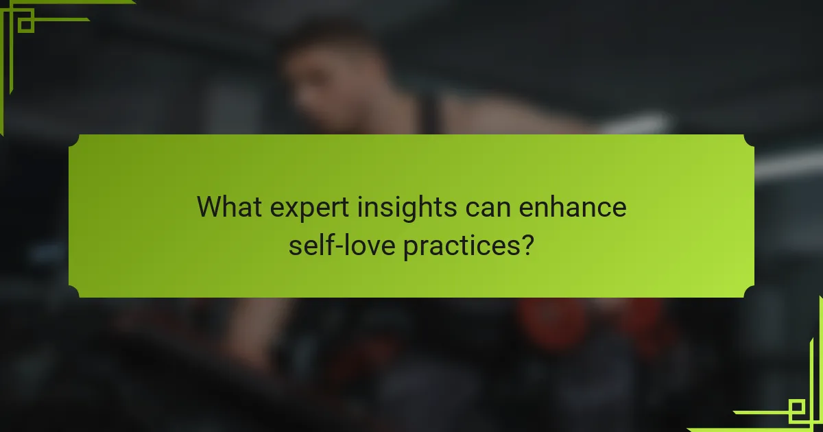 What expert insights can enhance self-love practices?