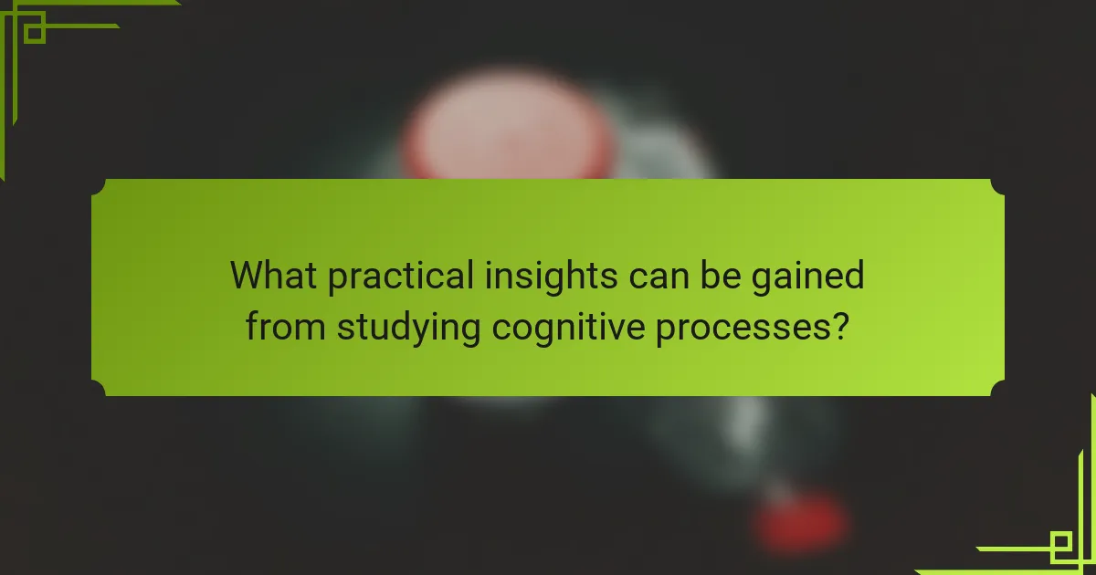 What practical insights can be gained from studying cognitive processes?