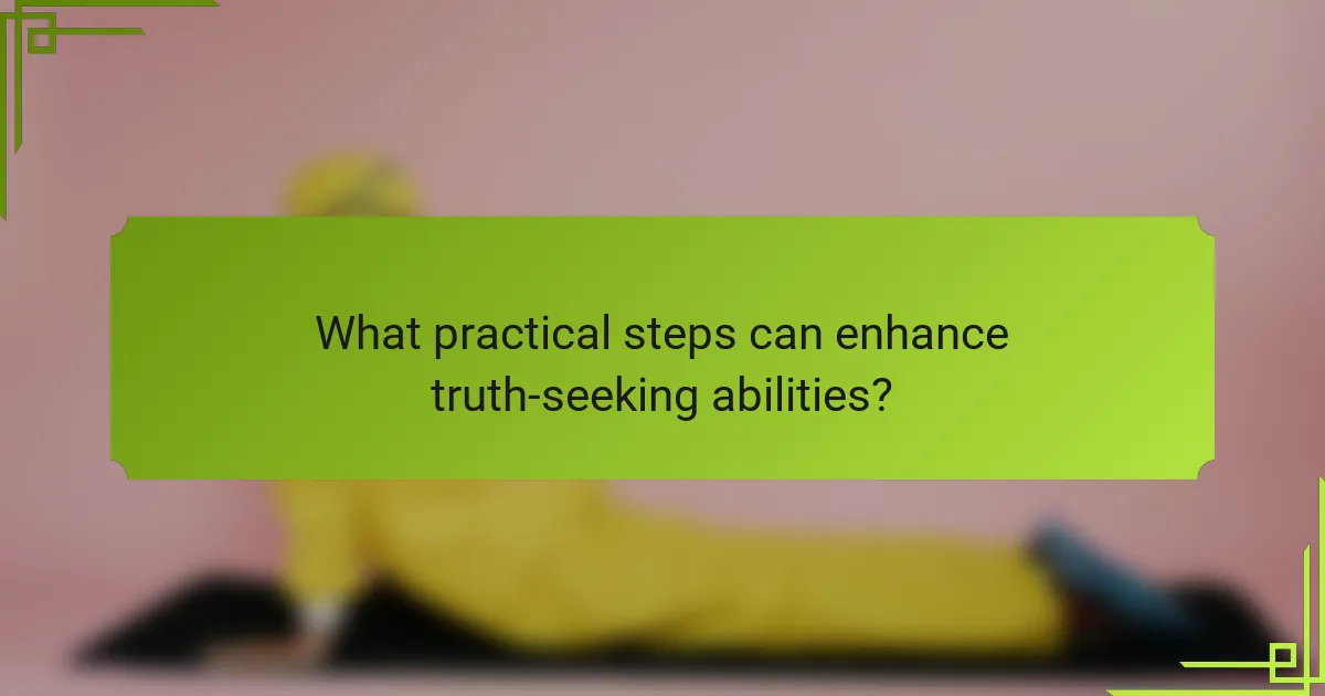 What practical steps can enhance truth-seeking abilities?