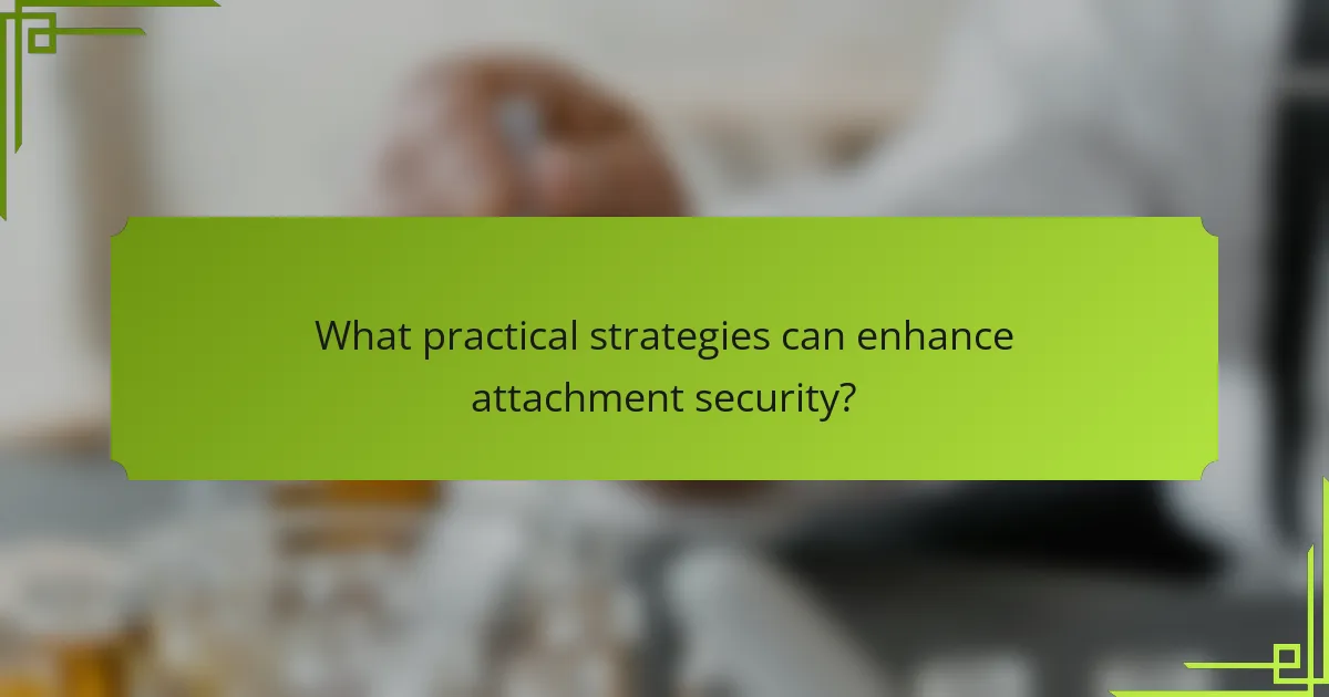 What practical strategies can enhance attachment security?