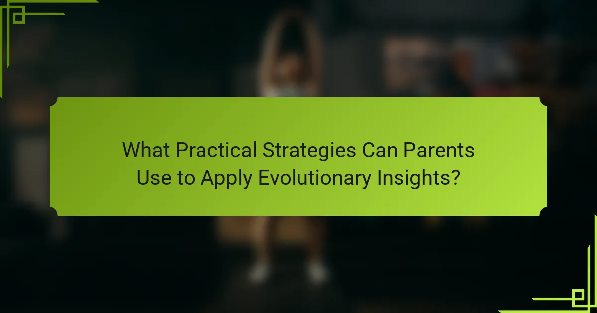 What Practical Strategies Can Parents Use to Apply Evolutionary Insights?