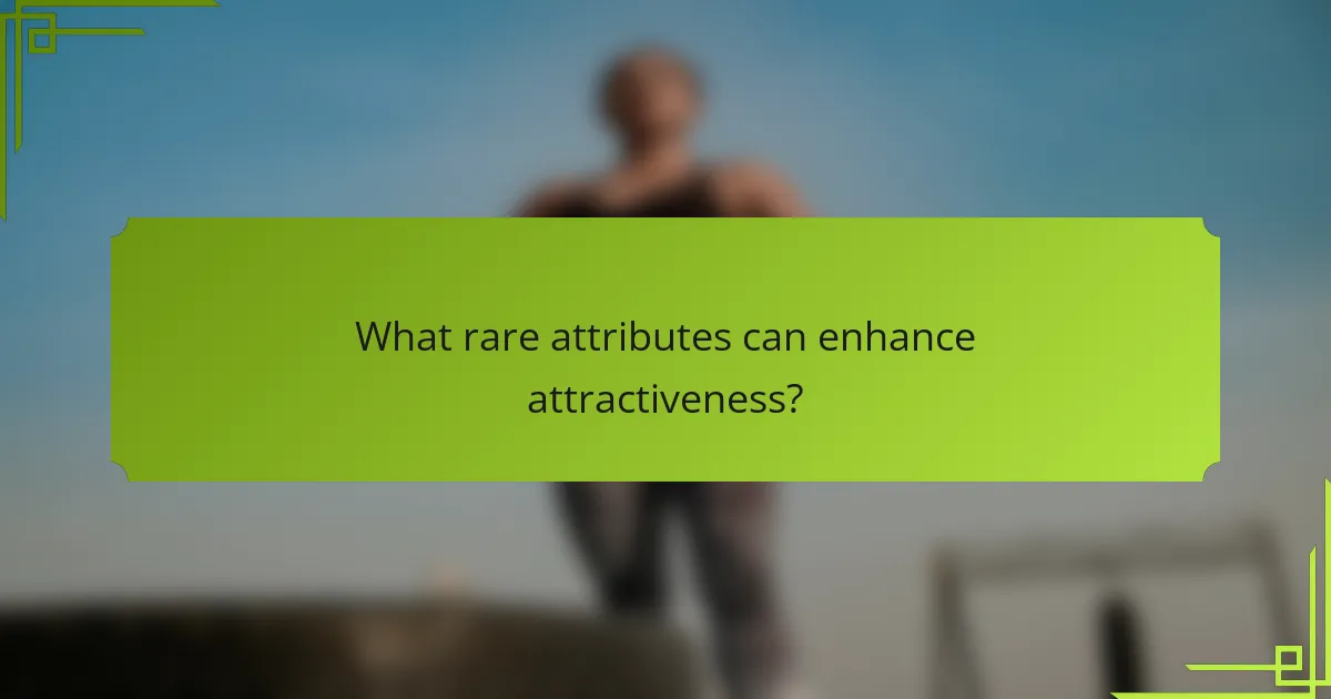 What rare attributes can enhance attractiveness?