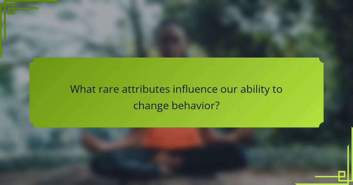 What rare attributes influence our ability to change behavior?