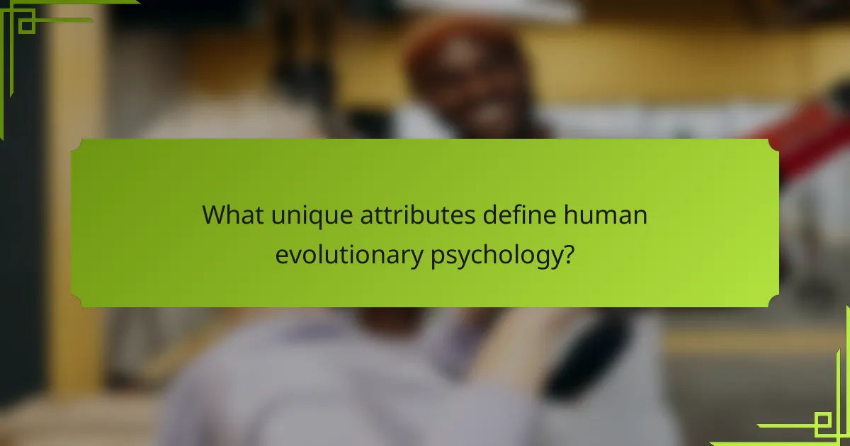 What unique attributes define human evolutionary psychology?