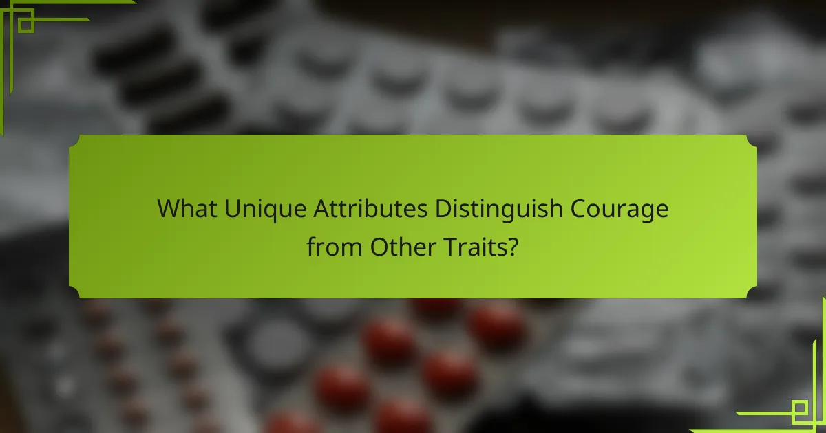 What Unique Attributes Distinguish Courage from Other Traits?