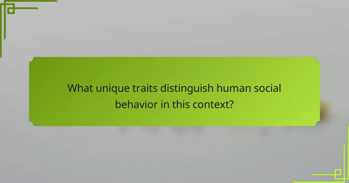 What unique traits distinguish human social behavior in this context?
